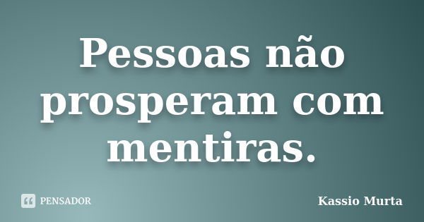 Pessoas não prosperam com mentiras.... Frase de Kassio Murta.