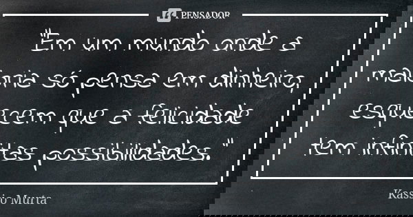 "Em um mundo onde a maioria só pensa em dinheiro, esquecem que a felicidade tem infinitas possibilidades."... Frase de Kassio Murta.