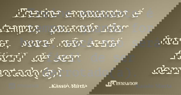 Treine enquanto é tempo, quando for hora, você não será fácil de ser derrotado(a).... Frase de Kassio Murta.