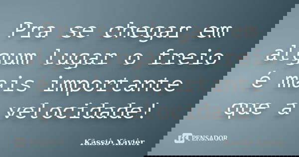 Pra se chegar em algum lugar o freio é mais importante que a velocidade!... Frase de Kassio Xavier.