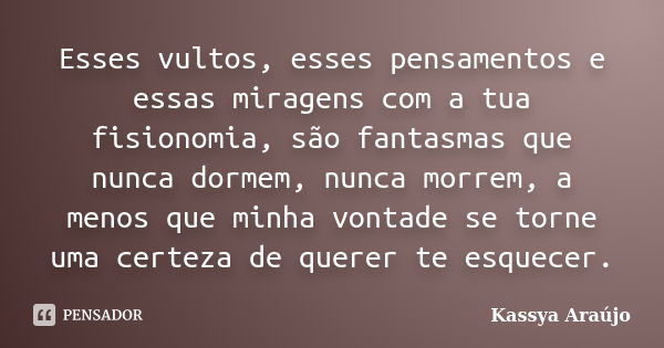 Esses vultos, esses pensamentos e essas miragens com a tua fisionomia, são fantasmas que nunca dormem, nunca morrem, a menos que minha vontade se torne uma cert... Frase de Kassya Araújo.