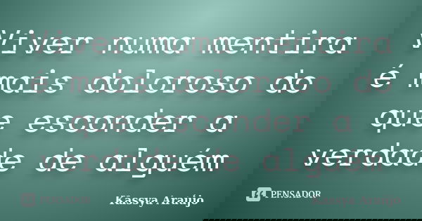 Viver numa mentira é mais doloroso do que esconder a verdade de alguém... Frase de Kassya Araújo.