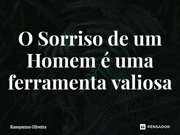 O Sorriso de um Homem é uma ferramenta valiosa⁠... Frase de Kassyanno Oliveira.