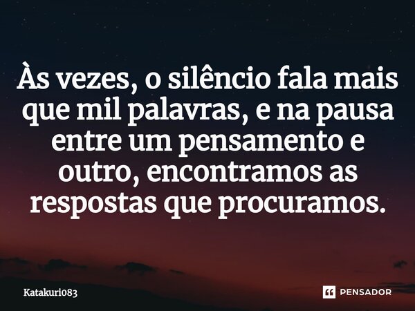⁠Às vezes, o silêncio fala mais que mil palavras, e na pausa entre um pensamento e outro, encontramos as respostas que procuramos.... Frase de Katakuri083.