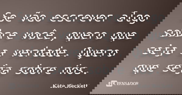 Se vão escrever algo sobre você, quero que seja a verdade. Quero que seja sobre nós.... Frase de Kate Beckett.