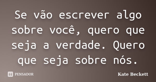 Se vão escrever algo sobre você, quero que seja a verdade. Quero que seja sobre nós.... Frase de Kate Beckett.