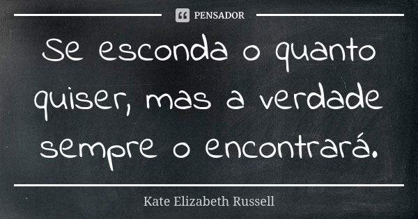 Se esconda o quanto quiser, mas a verdade sempre o encontrará.... Frase de Kate Elizabeth Russell.