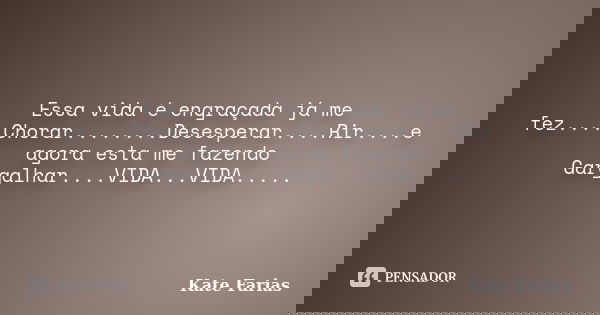 Essa vida é engraçada já me fez....Chorar........Desesperar....Rir....e agora esta me fazendo Gargalhar....VIDA...VIDA........ Frase de Kate Farias.