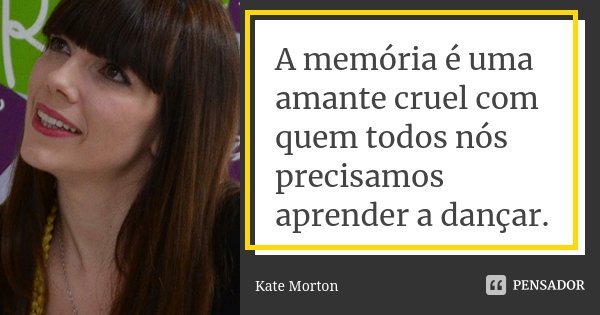 A memória é uma amante cruel com quem todos nós precisamos aprender a dançar.... Frase de Kate Morton.