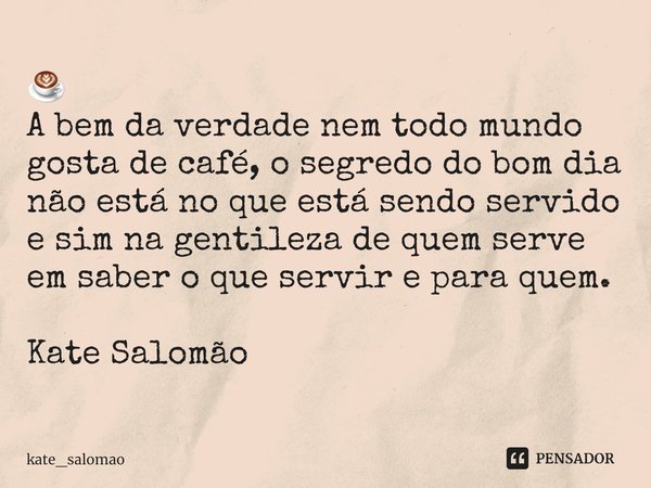 ☕
⁠A bem da verdade nem todo mundo gosta de café, o segredo do bom dia não está no que está sendo servido e sim na gentileza de quem serve em saber o que servir... Frase de kate_salomao.