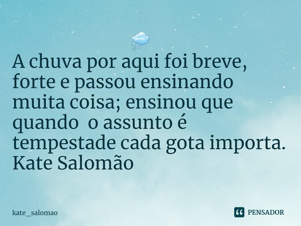 ⁠ 🌪
⁠A chuva por aqui foi breve, forte e passou ensinando muita coisa; ensinou que quando o assunto é tempestade cada gota importa.
Kate Salomão... Frase de kate_salomao.