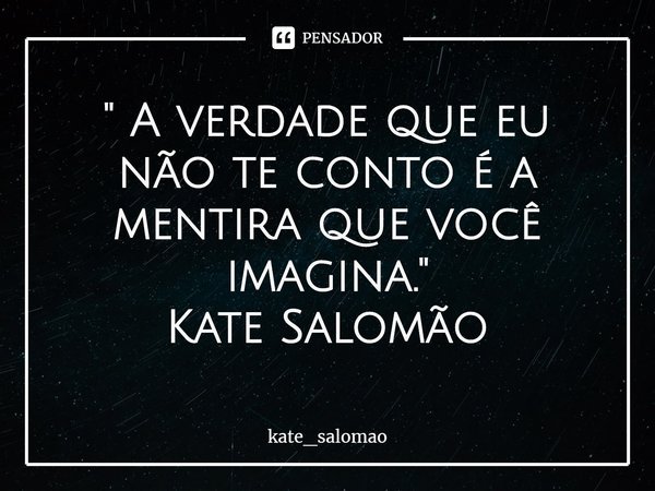 ⁠" A verdade que eu não te conto é a mentira que você imagina."
Kate Salomão... Frase de kate_salomao.