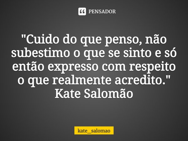 ⁠"Cuido do que penso, não subestimo o que se sinto e só então expresso com respeito o que realmente acredito."
Kate Salomão... Frase de kate_salomao.