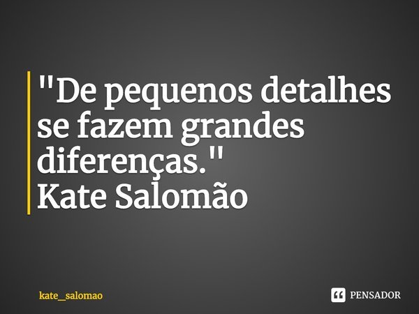 ⁠"De pequenos detalhes se fazem grandes diferenças."
Kate Salomão... Frase de kate_salomao.