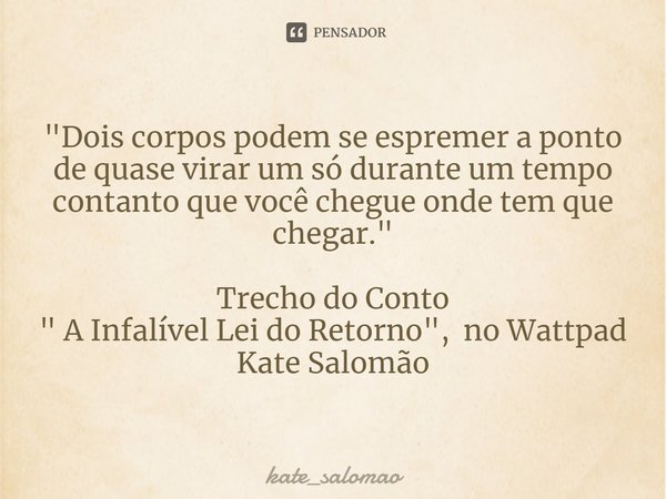 ⁠"Dois corpos podem se espremer a ponto de quase virar um só durante um tempo contanto que você chegue onde tem que chegar." Trecho do Conto
" A ... Frase de kate_salomao.