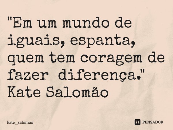 ⁠"Em um mundo de iguais, espanta, quem tem coragem de fazer diferença."
Kate Salomão... Frase de kate_salomao.
