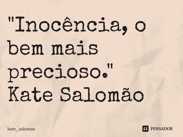 ⁠"Inocência, o bem mais precioso."
Kate Salomão... Frase de kate_salomao.