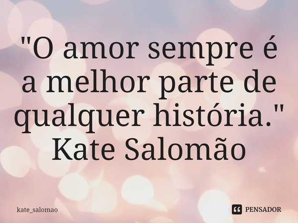 ⁠"O amor sempre é a melhor parte de qualquer história."
Kate Salomão... Frase de kate_salomao.