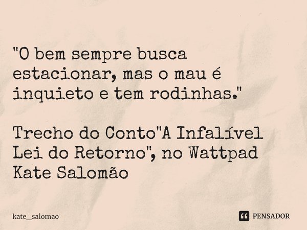 ⁠"O bem sempre busca estacionar, mas o mau é inquieto e tem rodinhas." Trecho do Conto "A Infalível Lei do Retorno", no Wattpad
Kate Salomão... Frase de kate_salomao.