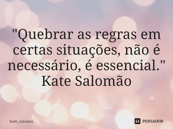⁠"Quebrar as regras em certas situações, não é necessário, é essencial."
Kate Salomão... Frase de kate_salomao.