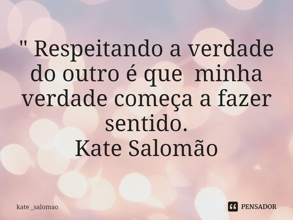 ⁠" Respeitando a verdade do outro é que minha verdade começa a fazer sentido.
Kate Salomão... Frase de kate _salomao.
