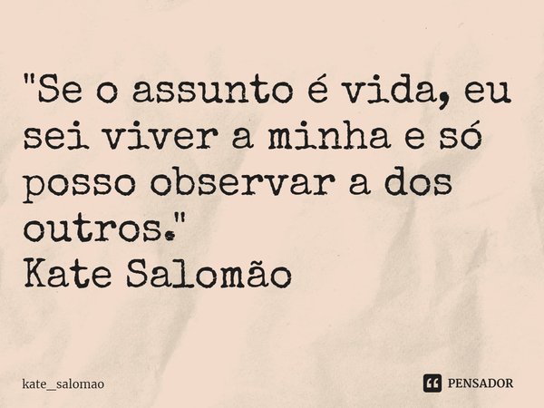 ⁠"Se o assunto é vida, eu sei viver a minha e só posso observar a dos outros."
Kate Salomão... Frase de kate_salomao.