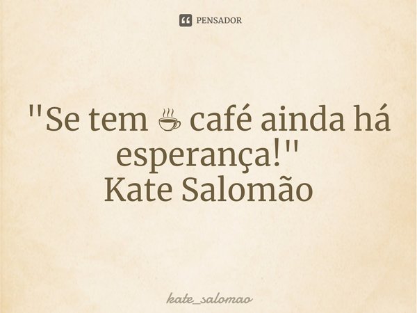 ⁠"Se tem ☕ café ainda há esperança! "
Kate Salomão... Frase de kate_salomao.