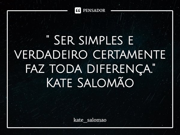 ⁠" Ser simples e verdadeiro certamente faz toda diferença."
Kate Salomão... Frase de kate_salomao.