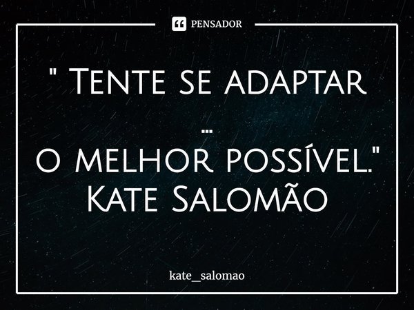 ⁠ " Tente se adaptar ...
o melhor possível."
Kate Salomão... Frase de kate_salomao.