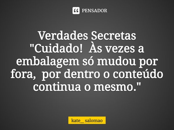 ⁠Verdades Secretas "Cuidado! Às vezes a embalagem só mudou por fora, por dentro o conteúdo continua o mesmo."... Frase de kate_ salomao.