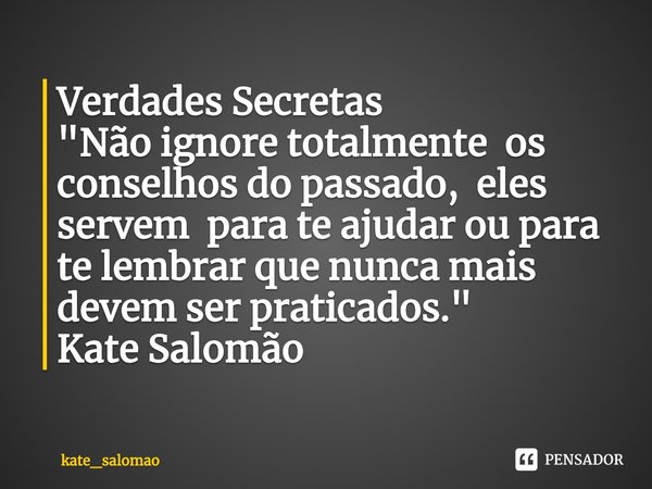 ⁠Verdades Secretas
"Não ignore totalmente os conselhos do passado, eles servem para te ajudar ou para te lembrar que nunca mais devem ser praticados."... Frase de kate_salomao.