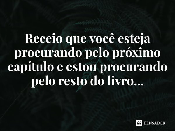 Receio que você esteja procurando pelo próximo capítulo e estou procurando pelo resto do livro...... Frase de Kate Stayman-London.