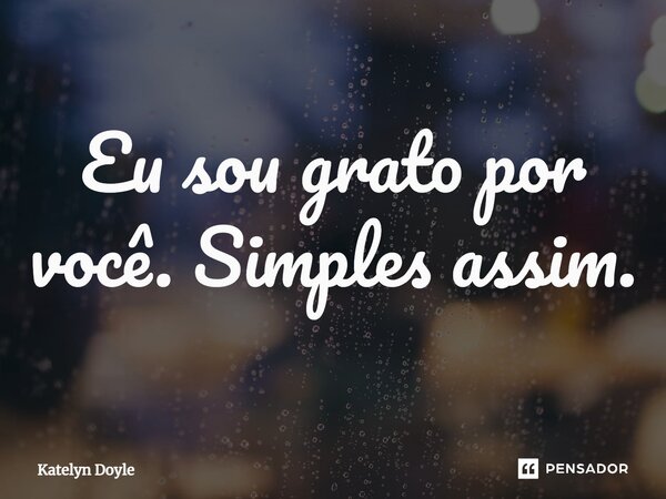 ⁠Eu sou grato por você. Simples assim.... Frase de Katelyn Doyle.