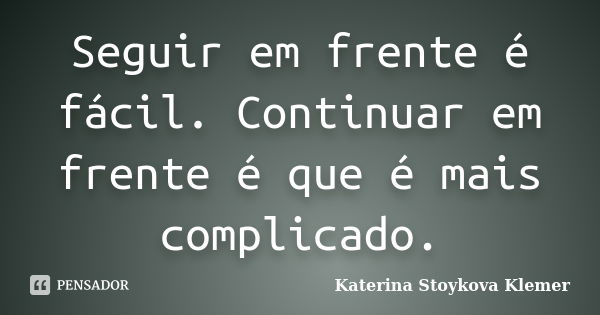 Seguir em frente é fácil. Continuar em frente é que é mais complicado.... Frase de Katerina Stoykova Klemer.