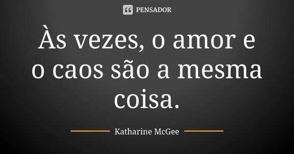 Às vezes, o amor e o caos são a mesma coisa.... Frase de Katharine McGee.