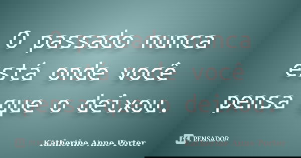 O passado nunca está onde você pensa que o deixou.... Frase de Katherine Anne Porter.