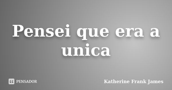 Pensei que era a unica... Frase de Katherine Frank James.