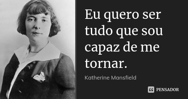 Eu quero ser tudo que sou capaz de me tornar.... Frase de Katherine Mansfield.