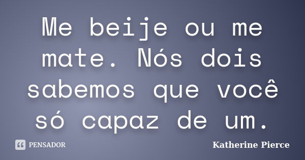 Me beije ou me mate. Nós dois sabemos que você só capaz de um.... Frase de Katherine Pierce.