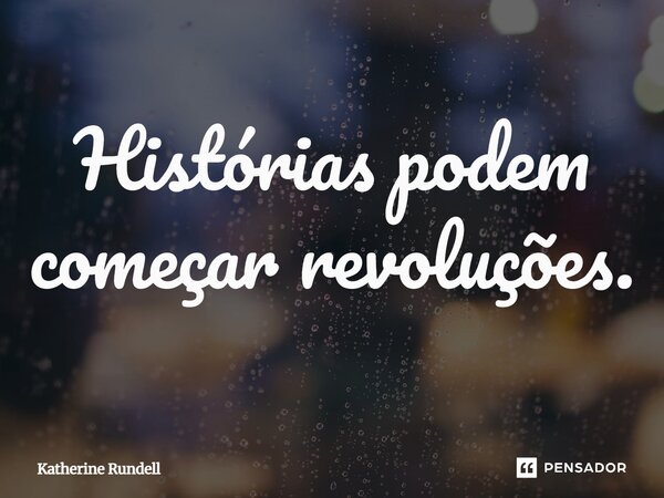 ⁠Histórias podem começar revoluções.... Frase de Katherine Rundell.