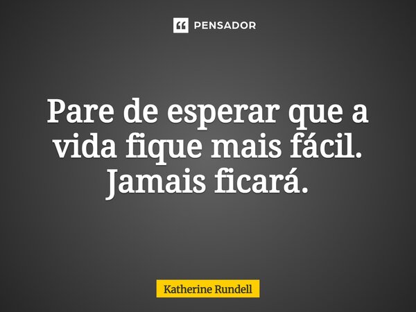 ⁠Pare de esperar que a vida fique mais fácil. Jamais ficará.... Frase de Katherine Rundell.