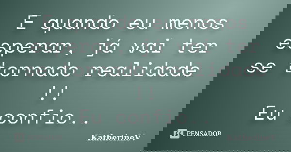 E quando eu menos esperar, já vai ter se tornado realidade !! Eu confio..... Frase de KatherineV.