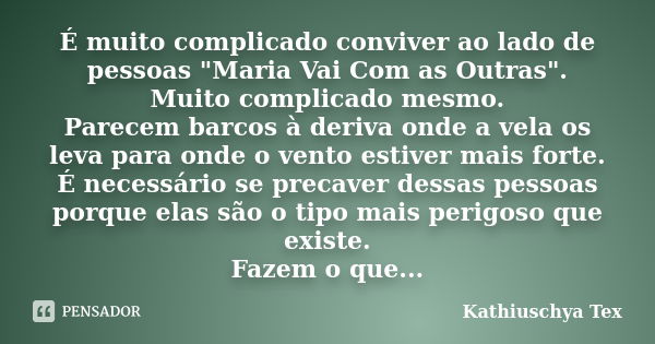 É muito complicado conviver ao lado de pessoas "Maria Vai Com as Outras". Muito complicado mesmo. Parecem barcos à deriva onde a vela os leva para ond... Frase de Kathiuschya Tex.