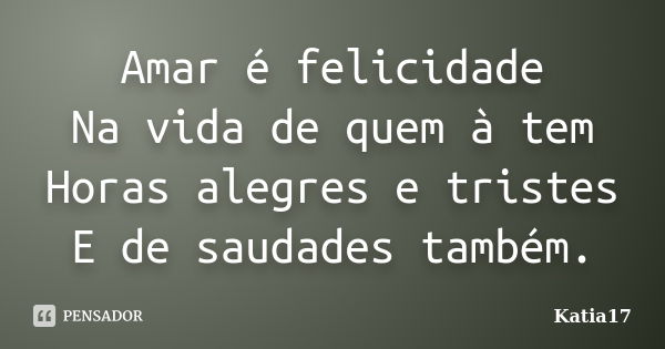 Amar é felicidade Na vida de quem à tem Horas alegres e tristes E de saudades também.... Frase de Katia17.