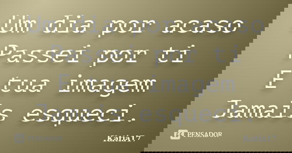 Um dia por acaso Passei por ti E tua imagem Jamais esqueci.... Frase de Katia17.