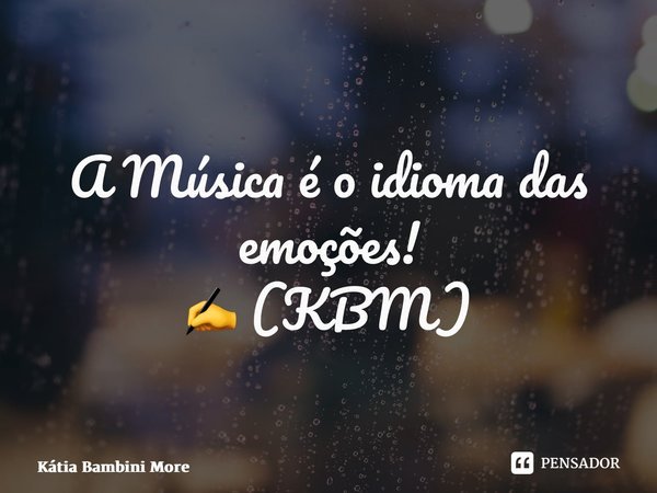 ⁠A Música é o idioma das emoções! ✍️ (KBM)... Frase de Kátia Bambini Moreira.