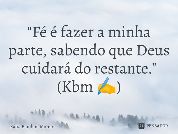 ⁠"Fé é fazer a minha parte, sabendo que Deus cuidará do restante."
(Kbm ✍️)... Frase de Kátia Bambini Moreira.