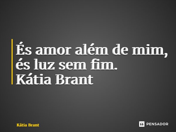 ⁠És amor além de mim, és luz sem fim. Kátia Brant... Frase de Kátia Brant.