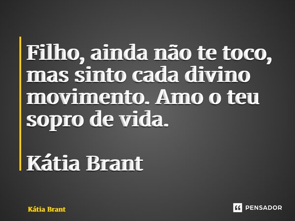 ⁠Filho, ainda não te toco, mas sinto cada divino movimento. Amo o teu sopro de vida. Kátia Brant... Frase de Kátia Brant.