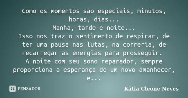 Como os momentos são especiais, minutos, horas, dias... Manha, tarde e noite... Isso nos traz o sentimento de respirar, de ter uma pausa nas lutas, na correria,... Frase de Kátia Cleone Neves.